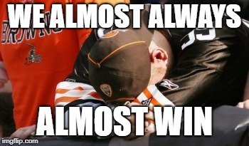 Almost win | WE ALMOST ALWAYS; ALMOST WIN | image tagged in cleveland browns | made w/ Imgflip meme maker