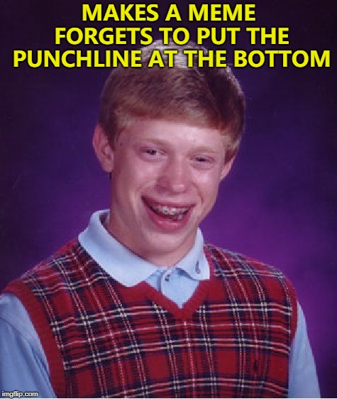 LOL So Funny | MAKES A MEME FORGETS TO PUT THE PUNCHLINE AT THE BOTTOM | image tagged in memes,bad luck brian,outta ideas,third submission | made w/ Imgflip meme maker