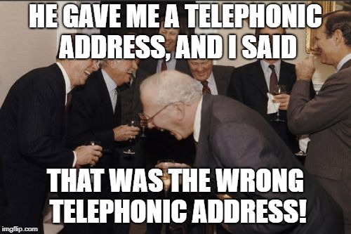 Laughing Men In Suits | HE GAVE ME A TELEPHONIC ADDRESS, AND I SAID; THAT WAS THE WRONG TELEPHONIC ADDRESS! | image tagged in memes,laughing men in suits | made w/ Imgflip meme maker