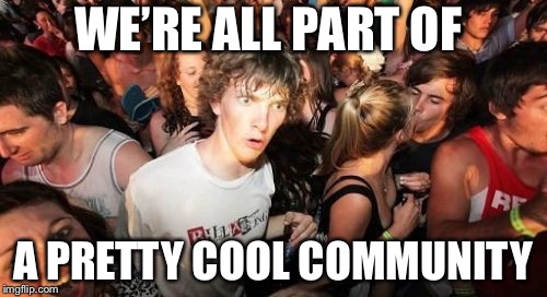 Submit this image to the imgflip community | WE’RE ALL PART OF; A PRETTY COOL COMMUNITY | image tagged in memes,sudden clarity clarence,imgflip community | made w/ Imgflip meme maker