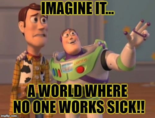 X, X Everywhere Meme | IMAGINE IT... A WORLD WHERE NO ONE WORKS SICK!! | image tagged in memes,x x everywhere | made w/ Imgflip meme maker