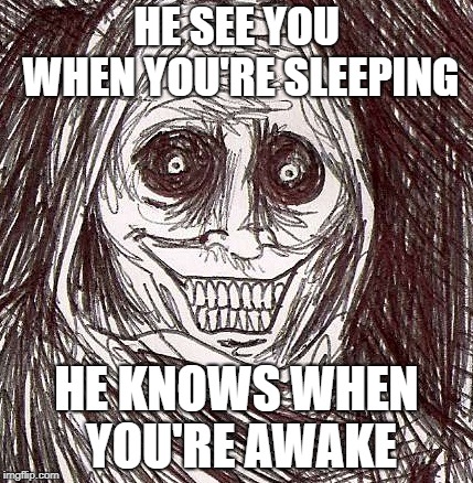 Unwanted House Guest |  HE SEE YOU WHEN YOU'RE SLEEPING; HE KNOWS WHEN YOU'RE AWAKE | image tagged in memes,unwanted house guest | made w/ Imgflip meme maker