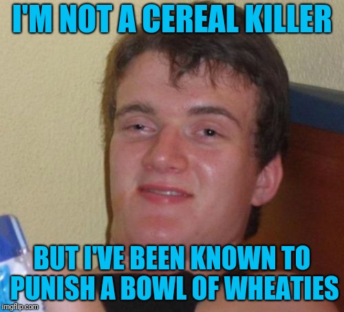 Your You're Moment | I'M NOT A CEREAL KILLER; BUT I'VE BEEN KNOWN TO PUNISH A BOWL OF WHEATIES | image tagged in memes,10 guy | made w/ Imgflip meme maker