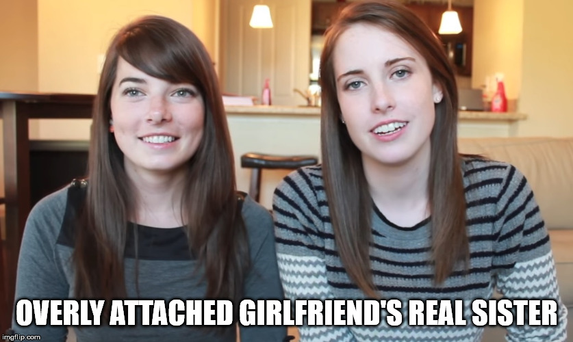 OVERLY ATTACHED GIRLFRIEND'S REAL SISTER | made w/ Imgflip meme maker