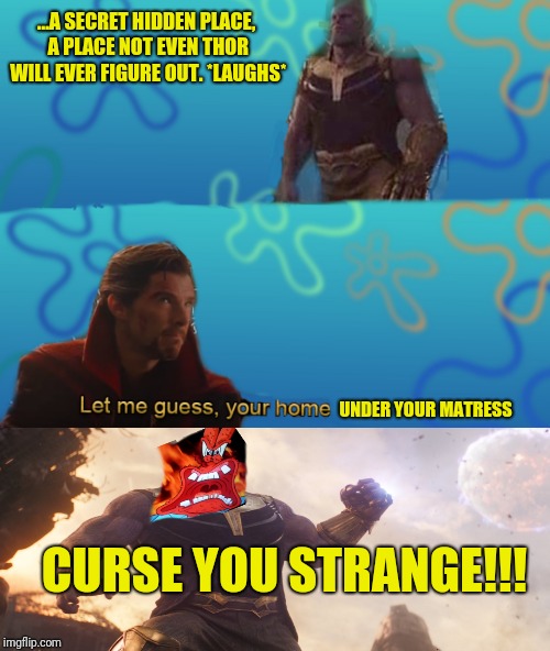 Let me guess this meme is not dead yet | ...A SECRET HIDDEN PLACE, A PLACE NOT EVEN THOR WILL EVER FIGURE OUT. *LAUGHS*; UNDER YOUR MATRESS; CURSE YOU STRANGE!!! | image tagged in avengers infinity war,memes | made w/ Imgflip meme maker