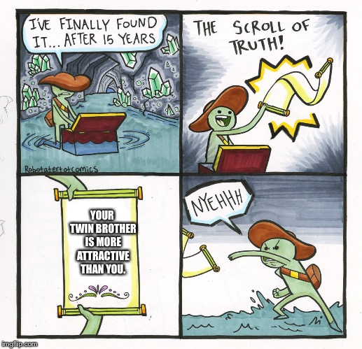 The Scroll Of Truth | YOUR TWIN BROTHER IS MORE ATTRACTIVE THAN YOU. | image tagged in memes,the scroll of truth | made w/ Imgflip meme maker