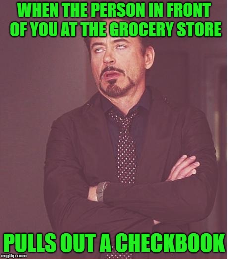 Face You Make Robert Downey Jr | WHEN THE PERSON IN FRONT OF YOU AT THE GROCERY STORE; PULLS OUT A CHECKBOOK | image tagged in memes,face you make robert downey jr | made w/ Imgflip meme maker