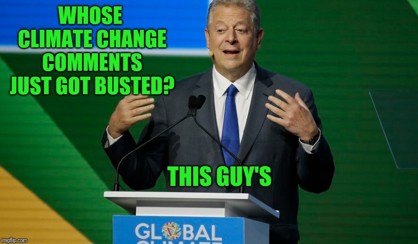  Global Alarmism | WHOSE CLIMATE CHANGE COMMENTS JUST GOT BUSTED? THIS GUY'S | image tagged in al gore | made w/ Imgflip meme maker