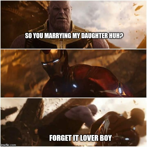 avengers infinity war | SO YOU MARRYING MY DAUGHTER HUH? FORGET IT LOVER BOY | image tagged in avengers infinity war | made w/ Imgflip meme maker