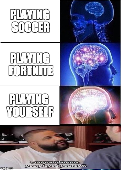 Expanding Brain | PLAYING SOCCER; PLAYING FORTNITE; PLAYING YOURSELF | image tagged in memes,expanding brain | made w/ Imgflip meme maker