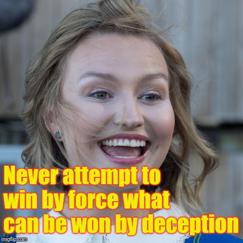 Never attempt to win by force what can be won by deception | image tagged in ebba bush tor | made w/ Imgflip meme maker