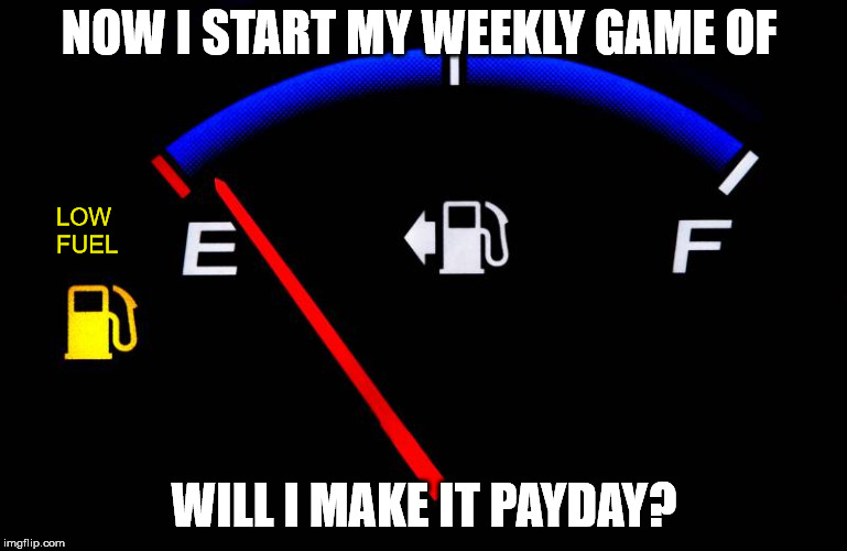 NOW I START MY WEEKLY GAME OF; LOW FUEL; WILL I MAKE IT PAYDAY? | image tagged in memes,low fuel | made w/ Imgflip meme maker