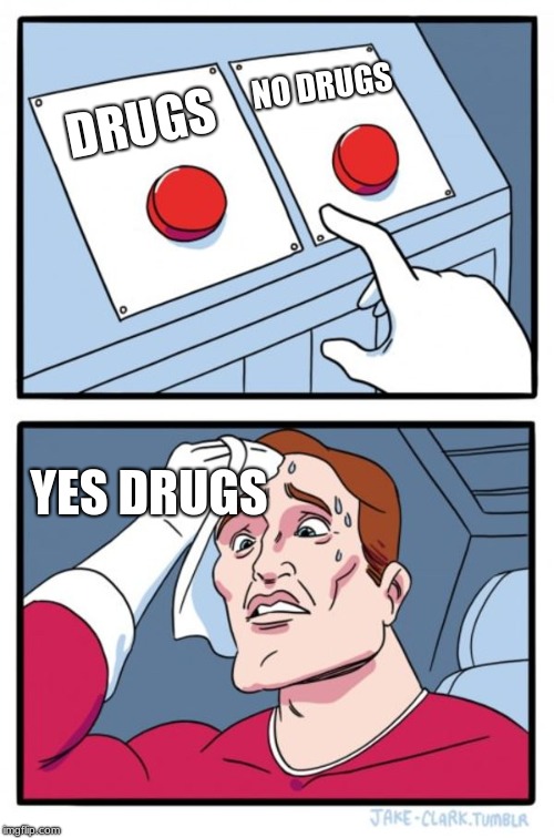 Two Buttons | NO DRUGS; DRUGS; YES DRUGS | image tagged in memes,two buttons | made w/ Imgflip meme maker