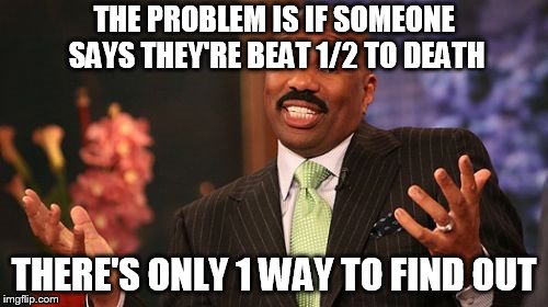 THE PROBLEM IS IF SOMEONE SAYS THEY'RE BEAT 1/2 TO DEATH; THERE'S ONLY 1 WAY TO FIND OUT | image tagged in memes,steve harvey | made w/ Imgflip meme maker