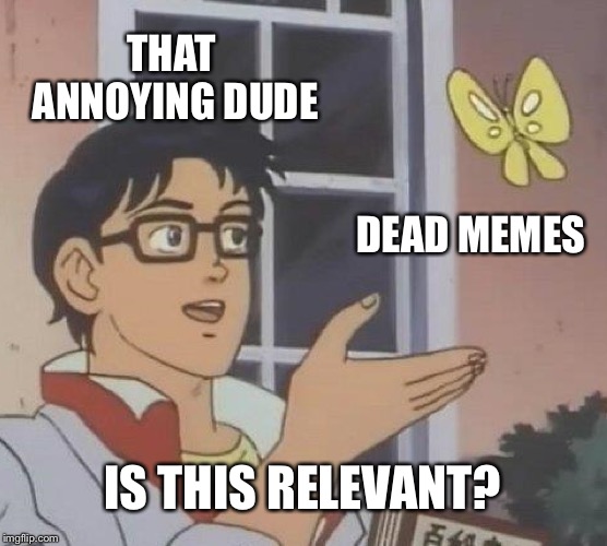 Is This A Pigeon Meme | THAT ANNOYING DUDE; DEAD MEMES; IS THIS RELEVANT? | image tagged in memes,is this a pigeon | made w/ Imgflip meme maker