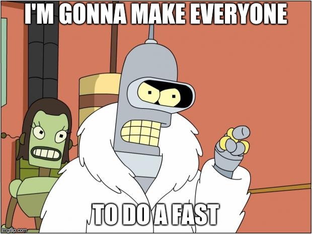 Bender Meme | I'M GONNA MAKE EVERYONE; TO DO A FAST | image tagged in memes,bender | made w/ Imgflip meme maker