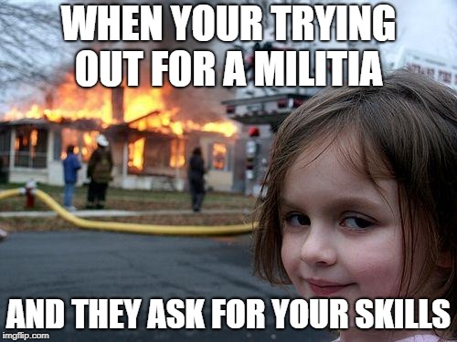 Disaster Girl | WHEN YOUR TRYING OUT FOR A MILITIA; AND THEY ASK FOR YOUR SKILLS | image tagged in memes,disaster girl | made w/ Imgflip meme maker