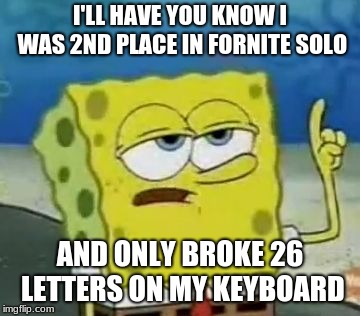 I'll Have You Know Spongebob Meme | I'LL HAVE YOU KNOW I WAS 2ND PLACE IN FORNITE SOLO; AND ONLY BROKE 26 LETTERS ON MY KEYBOARD | image tagged in memes,ill have you know spongebob | made w/ Imgflip meme maker
