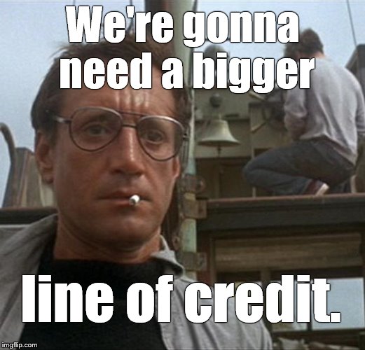 jaws | We're gonna need a bigger line of credit. | image tagged in jaws | made w/ Imgflip meme maker