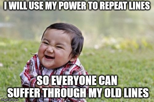 Evil Toddler | I WILL USE MY POWER TO REPEAT LINES; SO EVERYONE CAN SUFFER THROUGH MY OLD LINES | image tagged in memes,evil toddler | made w/ Imgflip meme maker
