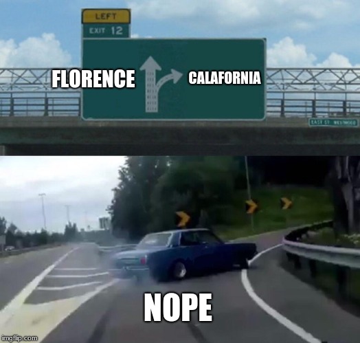 Left Exit 12 Off Ramp Meme | FLORENCE; CALAFORNIA; NOPE | image tagged in memes,left exit 12 off ramp | made w/ Imgflip meme maker