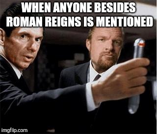 WWE Vince | WHEN ANYONE BESIDES ROMAN REIGNS IS MENTIONED | image tagged in wwe vince,wwe | made w/ Imgflip meme maker