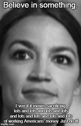 Rising to the Ocasio-n. |  Believe in something. Even if it means sacrificing lots and lots and lots and lots and lots and lots and lots and lots of working Americans' money. Just do it! | image tagged in memes,alexandria ocasio-cortez,political,nike,colin kaepernick,believe in something | made w/ Imgflip meme maker