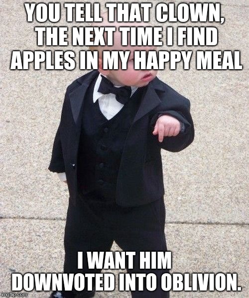 Baby Godfather Meme | YOU TELL THAT CLOWN, THE NEXT TIME I FIND APPLES IN MY HAPPY MEAL; I WANT HIM DOWNVOTED INTO OBLIVION. | image tagged in memes,baby godfather | made w/ Imgflip meme maker