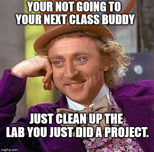 Creepy Condescending Wonka Meme | YOUR NOT GOING TO YOUR NEXT CLASS BUDDY; JUST CLEAN UP THE LAB YOU JUST DID A PROJECT. | image tagged in memes,creepy condescending wonka | made w/ Imgflip meme maker