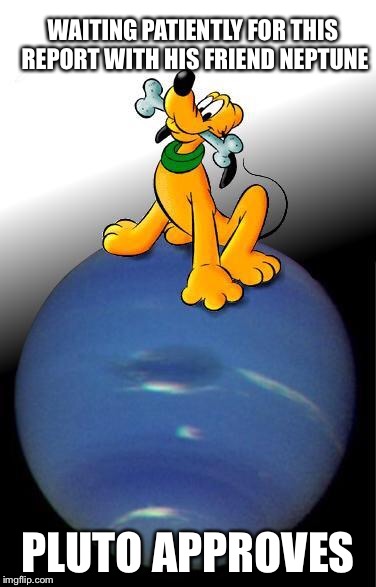 Pluto | WAITING PATIENTLY FOR THIS REPORT WITH HIS FRIEND NEPTUNE; PLUTO APPROVES | image tagged in pluto | made w/ Imgflip meme maker