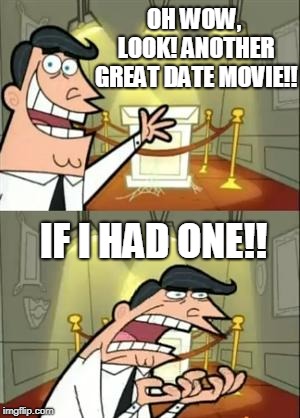 This Is Where I'd Put My Trophy If I Had One Meme | OH WOW, LOOK! ANOTHER GREAT DATE MOVIE!! IF I HAD ONE!! | image tagged in memes,this is where i'd put my trophy if i had one | made w/ Imgflip meme maker
