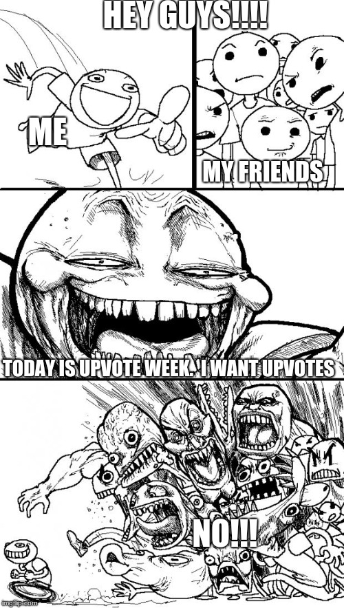 Hey Internet Meme | HEY GUYS!!!! ME; MY FRIENDS; TODAY IS UPVOTE WEEK.  I WANT UPVOTES; NO!!! | image tagged in memes,hey internet | made w/ Imgflip meme maker