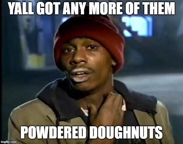 Y'all Got Any More Of That Meme | YALL GOT ANY MORE OF THEM; POWDERED DOUGHNUTS | image tagged in memes,y'all got any more of that | made w/ Imgflip meme maker