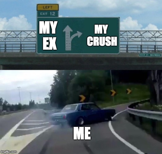 Left Exit 12 Off Ramp Meme | MY EX; MY CRUSH; ME | image tagged in memes,left exit 12 off ramp | made w/ Imgflip meme maker