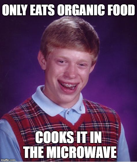 Thermonuclear Organics | ONLY EATS ORGANIC FOOD; COOKS IT IN THE MICROWAVE | image tagged in memes,bad luck brian,microwave,organic,food | made w/ Imgflip meme maker