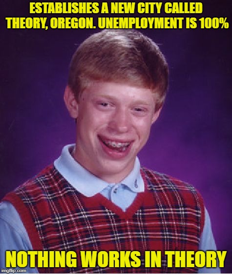 Bad Luck Brian Meme | ESTABLISHES A NEW CITY CALLED THEORY, OREGON. UNEMPLOYMENT IS 100%; NOTHING WORKS IN THEORY | image tagged in memes,bad luck brian | made w/ Imgflip meme maker