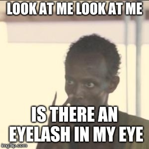 Look At Me | LOOK AT ME LOOK AT ME; IS THERE AN EYELASH IN MY EYE | image tagged in memes,look at me | made w/ Imgflip meme maker