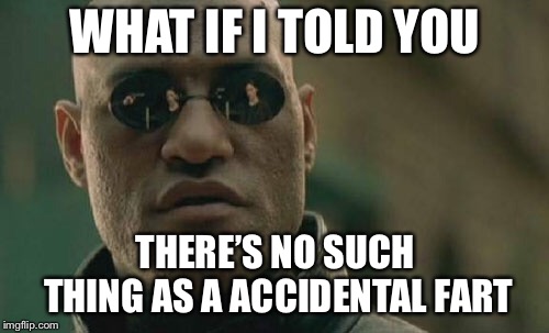 Matrix Morpheus Meme | WHAT IF I TOLD YOU THERE’S NO SUCH THING AS A ACCIDENTAL FART | image tagged in memes,matrix morpheus | made w/ Imgflip meme maker