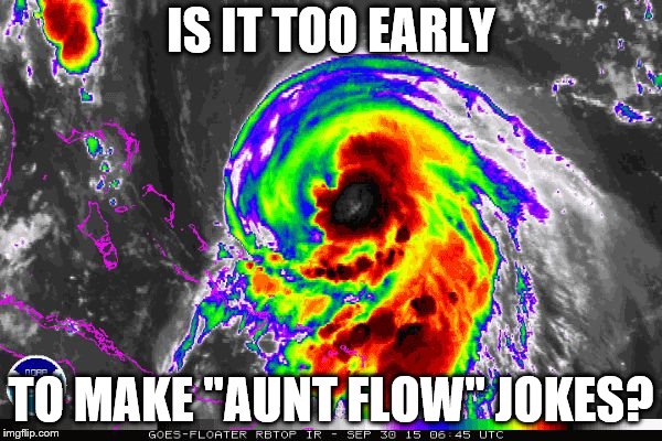 Hurricane  | IS IT TOO EARLY; TO MAKE "AUNT FLOW" JOKES? | image tagged in hurricane | made w/ Imgflip meme maker