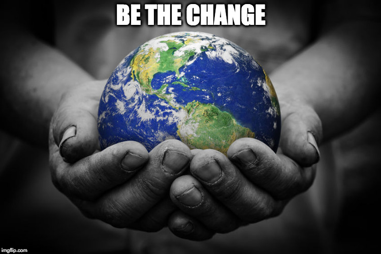 earth | BE THE CHANGE | image tagged in earth | made w/ Imgflip meme maker