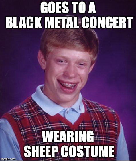 Bad Luck Brian Meme | GOES TO A BLACK METAL CONCERT; WEARING SHEEP COSTUME | image tagged in memes,bad luck brian | made w/ Imgflip meme maker