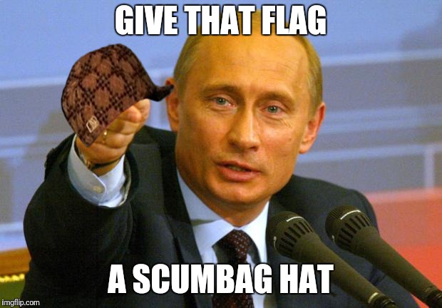 Good Guy Putin Meme | GIVE THAT FLAG A SCUMBAG HAT | image tagged in memes,good guy putin,scumbag | made w/ Imgflip meme maker