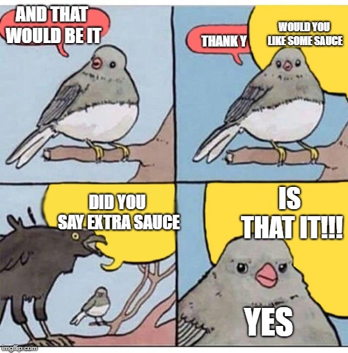 how employees be at McDonalds | AND THAT WOULD BE IT; WOULD YOU LIKE SOME SAUCE; THANK Y; DID YOU SAY EXTRA SAUCE; IS THAT IT!!! YES | image tagged in annoyed bird | made w/ Imgflip meme maker