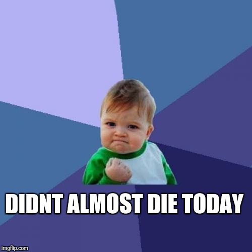 Success Kid Meme | DIDNT ALMOST DIE TODAY | image tagged in memes,success kid | made w/ Imgflip meme maker