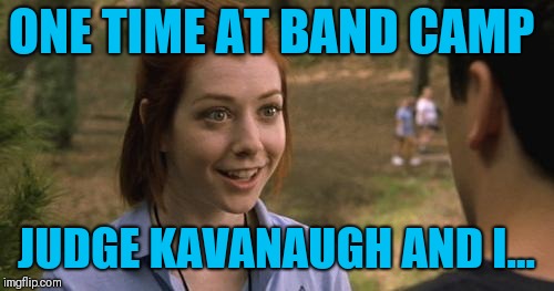 band camp | ONE TIME AT BAND CAMP; JUDGE KAVANAUGH AND I... | image tagged in band camp | made w/ Imgflip meme maker