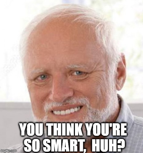 YOU THINK YOU'RE SO SMART,  HUH? | made w/ Imgflip meme maker