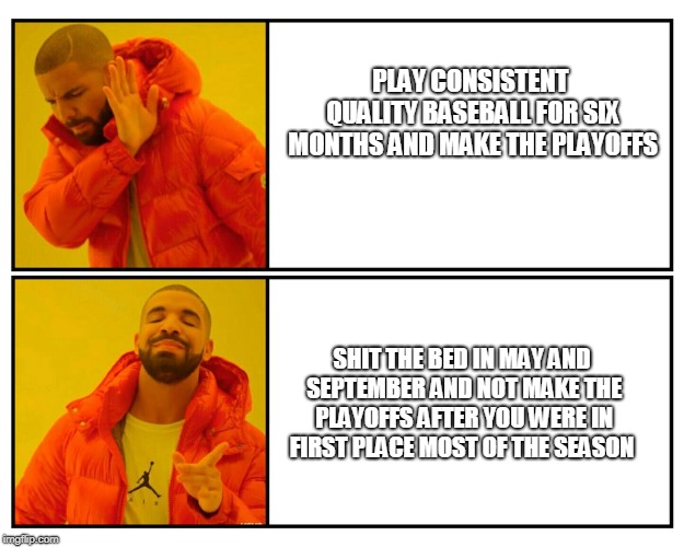 PLAY CONSISTENT QUALITY BASEBALL FOR SIX MONTHS AND MAKE THE PLAYOFFS; SHIT THE BED IN MAY AND SEPTEMBER AND NOT MAKE THE PLAYOFFS AFTER YOU WERE IN FIRST PLACE MOST OF THE SEASON | image tagged in playoffs,major league baseball | made w/ Imgflip meme maker