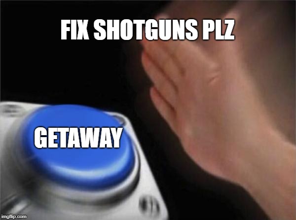 Blank Nut Button Meme | FIX SHOTGUNS PLZ; GETAWAY | image tagged in memes,blank nut button | made w/ Imgflip meme maker