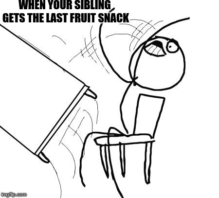 WHY LORD WOULD YOU LET THIS HAPPEN?!?! | WHEN YOUR SIBLING GETS THE LAST FRUIT SNACK | image tagged in memes,table flip guy | made w/ Imgflip meme maker