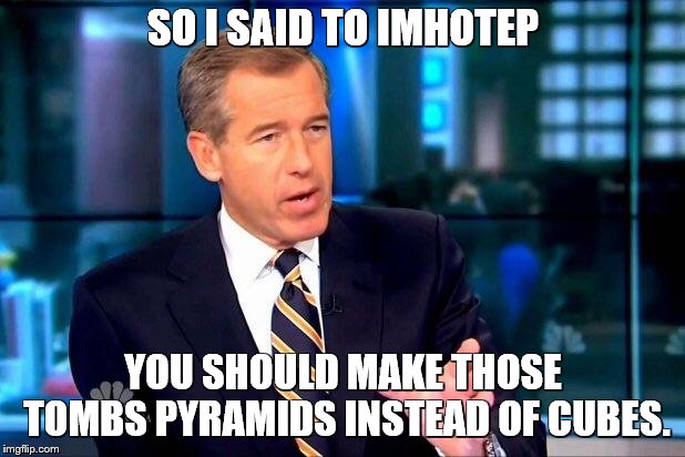 Brian Williams Was There 2 Meme | SO I SAID TO IMHOTEP YOU SHOULD MAKE THOSE TOMBS PYRAMIDS INSTEAD OF CUBES. | image tagged in memes,brian williams was there 2,egypt,pyramids | made w/ Imgflip meme maker